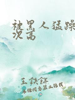 被黑人猛躁10次高