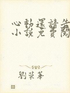 心动还请告诉我小说免费阅读