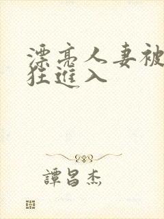 漂亮人妻被公疯狂进入