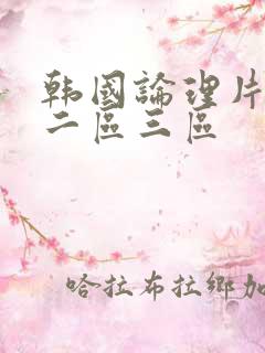 韩国论理片一区二区三区