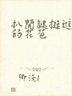 扒开腿挺进湿润的花苞