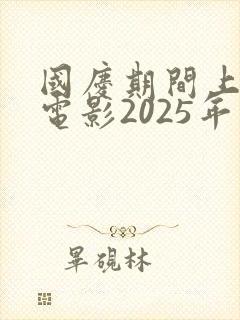 国庆期间上映的电影2025年