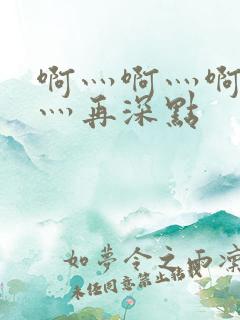 啊灬啊灬啊灬啊灬再深点