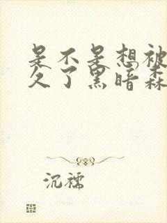 是不是想被C很久了黑暗森林