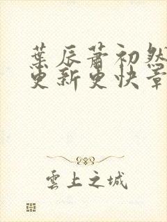 叶辰萧初然刚刚更新更快章节