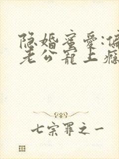 隐婚蜜爱:偏执老公宠上瘾免费看