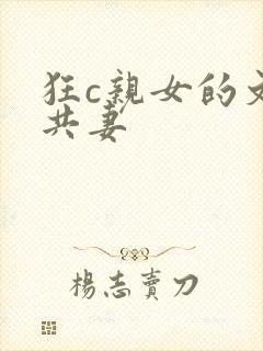 狂c亲女的文h共妻