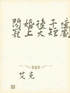 闪婚后千亿老公宠上天短剧免费