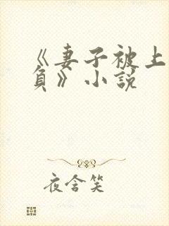 《妻子被上司欺负》小说