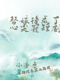 替嫁后成了老公心尖宠短剧沉思