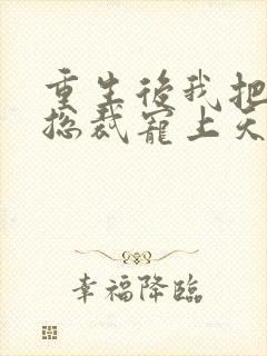 重生后我把偏执总裁宠上天