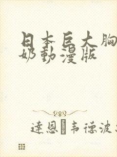 日本巨大胸部挤奶动漫版