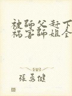 被师父赶下山去祸害师姐全文阅读完整版