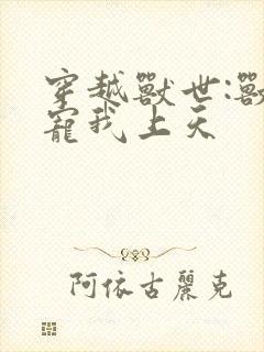 穿越兽世:兽夫宠我上天