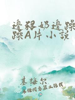 边啃奶边躁狠狠躁A片小说