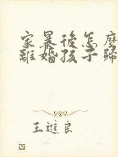 家暴后怎么起诉离婚孩子归谁