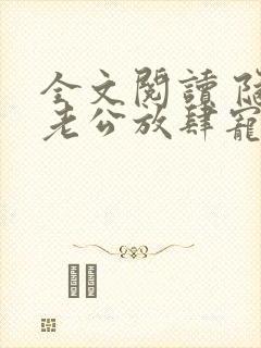 全文阅读 隐婚老公放肆宠