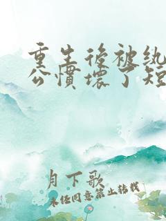 重生后被纨绔老公惯坏了短剧男主