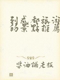 到成都旅游必去的景点推荐