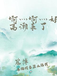 啊灬啊灬好多水高潮来了