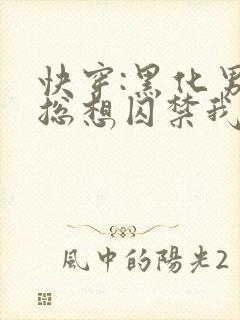 快穿:黑化男主总想囚禁我