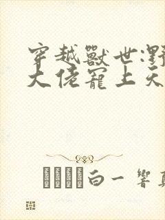 穿越兽世:野人大佬宠上天小说网