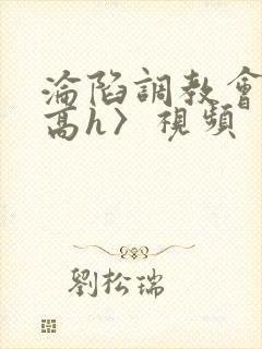 沦陷调教会所〈高h〉视频