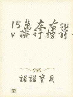 15万左右suv 排行榜前十名