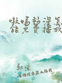 嗷呜动漫怎么才能免费播放