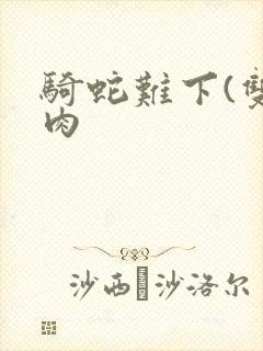 骑蛇难下(双)肉
