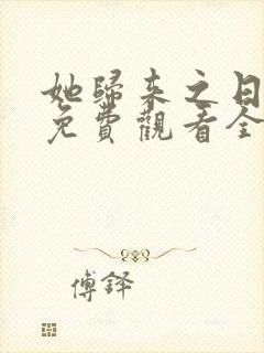 她归来之日短剧免费观看全集高清