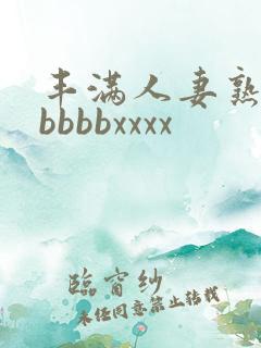 丰满人妻熟妇区bbbbxxxx