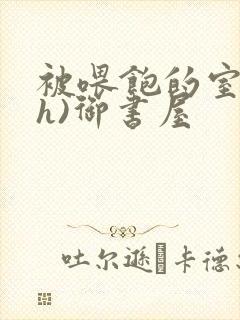 被喂饱的室友(h)御书屋