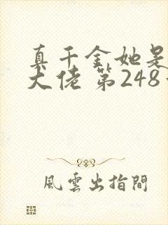 真千金她是全能大佬 第248章