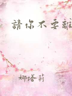 请你不要离开我