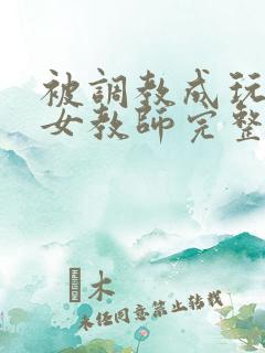 被调教成玩物的女教师完整版