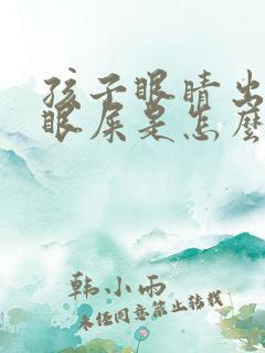 孩子眼睛出黄脓眼屎是怎么回事