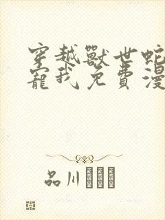 穿越兽世蛇夫超宠我免费漫画