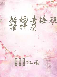 结婚去接亲要准备什么