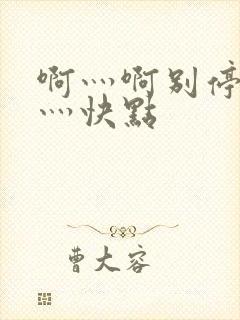 啊灬啊别停灬啊灬快点