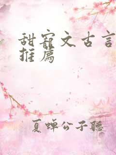 甜宠文古言小说推荐