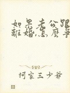 如果老公跟你提离婚,怎么争取自己的利益