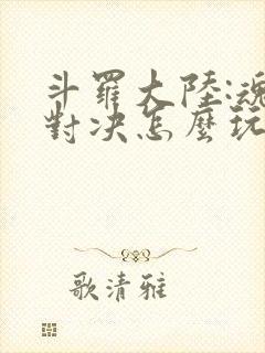 斗罗大陆:魂师对决怎么玩