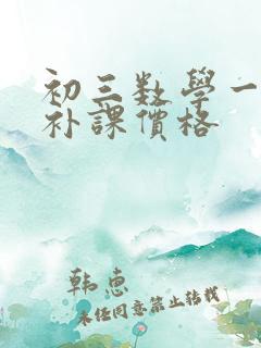 初三数学一对一补课价格