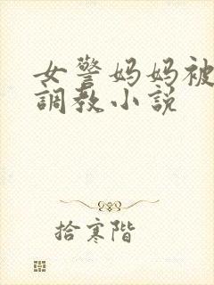 女警妈妈被捆绑调教小说