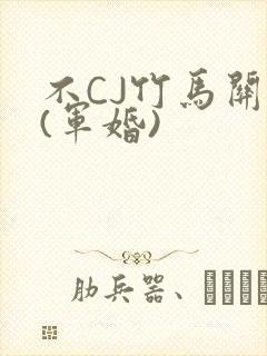 不CJ竹马关系(军婚)