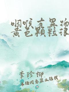 咽喉有异物吐出黄色颗粒很臭