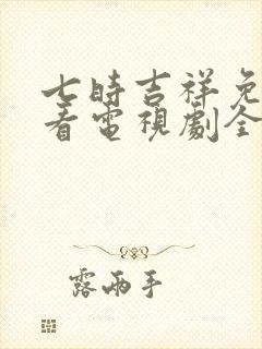 七时吉祥免费观看电视剧全集高清