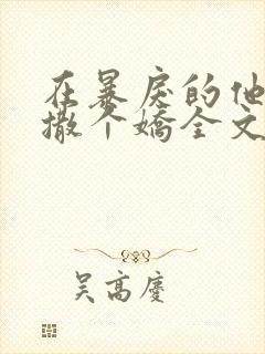 在暴戾的他怀里撒个娇全文阅读