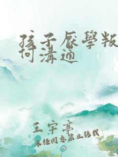 孩子厌学叛逆如何沟通